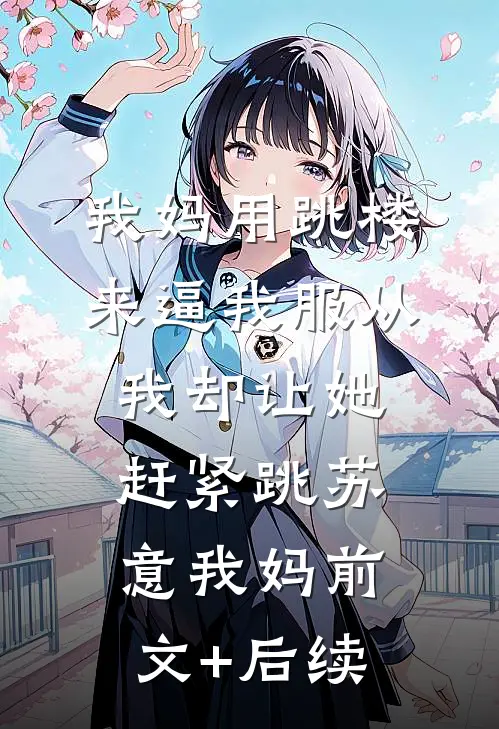 我妈用跳楼来逼我服从，我却让她赶紧跳苏意我妈前文+后续