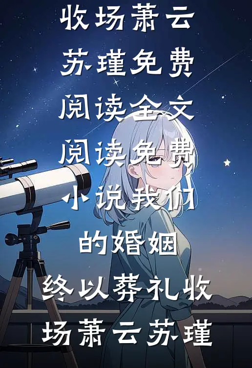 我们的婚姻，终以葬礼收场(萧云苏瑾)免费阅读全文_阅读免费小说我们的婚姻，终以葬礼收场萧云苏瑾