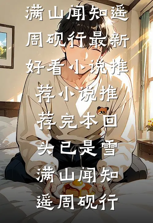 回头已是雪满山(闻知遥周砚行)最新好看小说推荐_小说推荐完本回头已是雪满山闻知遥周砚行
