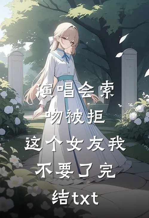 演唱会索吻被拒，这个女友我不要了完结txt