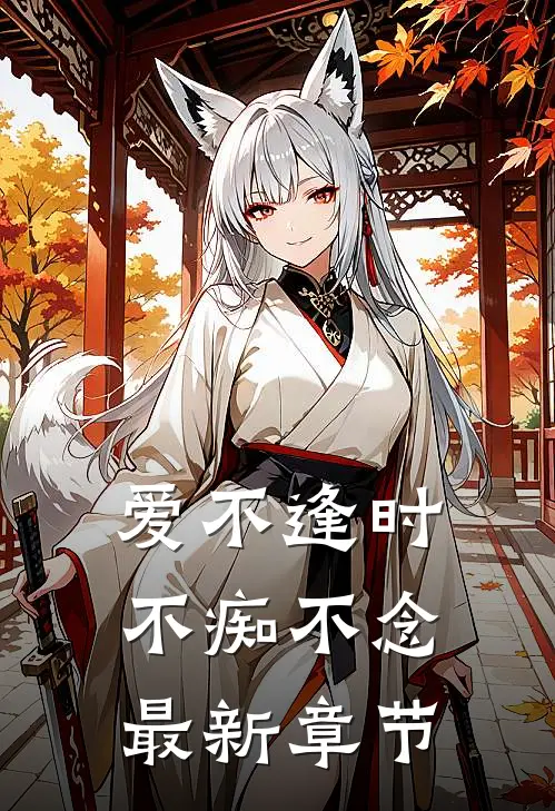 爱不逢时，不痴不念最新章节