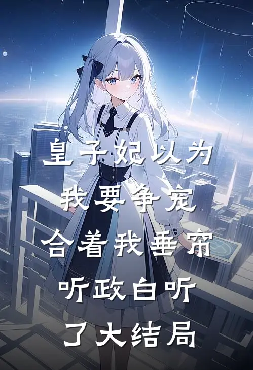 皇子妃以为我要争宠，合着我垂帘听政白听了大结局