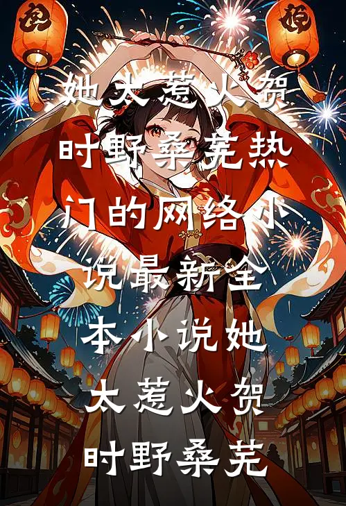 她太惹火贺时野桑芜热门的网络小说_最新全本小说她太惹火(贺时野桑芜)