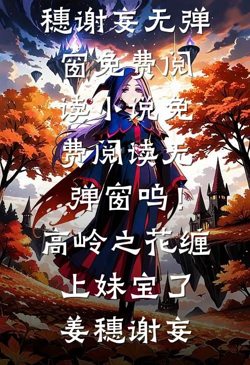 呜！高岭之花缠上妹宝了(姜穗谢妄)无弹窗免费阅读_小说免费阅读无弹窗呜！高岭之花缠上妹宝了(姜穗谢妄)