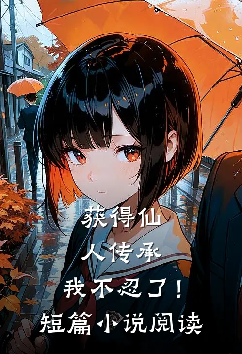 获得仙人传承，我不忍了！短篇小说阅读