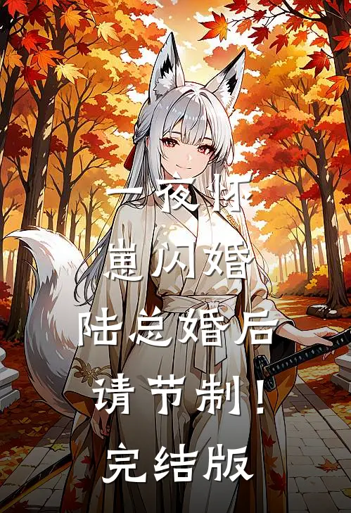 一夜怀崽闪婚，陆总婚后请节制！完结版