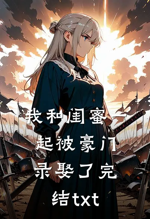 我和闺蜜一起被豪门录娶了完结txt
