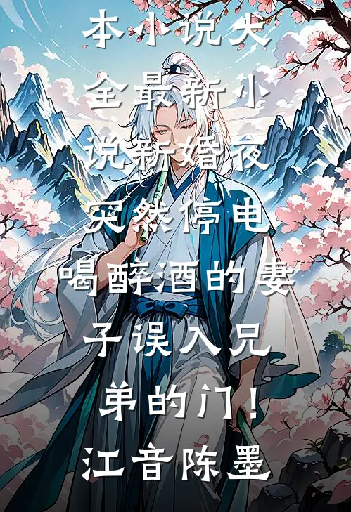新婚夜突然停电，喝醉酒的妻子误入兄弟的门！(江音陈墨)完本小说大全_最新小说新婚夜突然停电，喝醉酒的妻子误入兄弟的门！江音陈墨