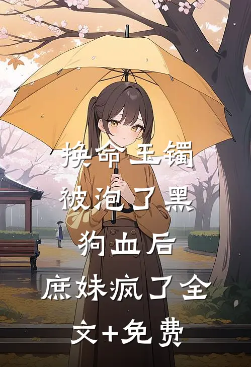 换命玉镯被泡了黑狗血后，庶妹疯了全文+免费