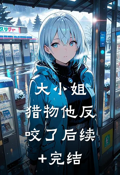 大小姐，猎物他反咬了后续+完结