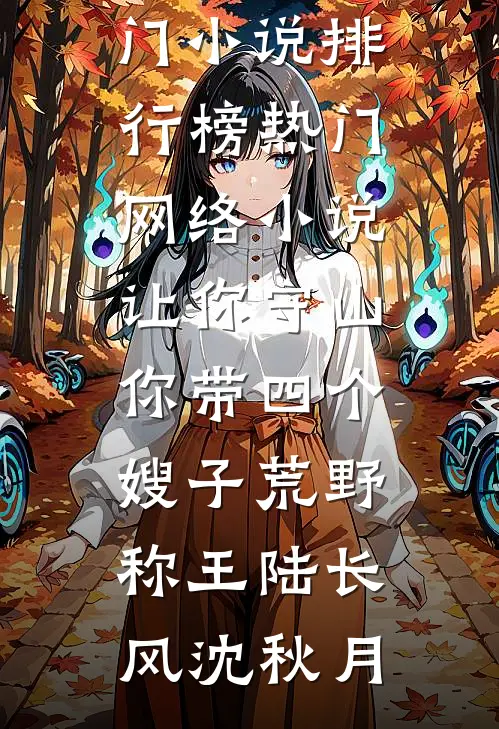 让你守山，你带四个嫂子荒野称王陆长风沈秋月热门小说排行榜_热门网络小说让你守山，你带四个嫂子荒野称王(陆长风沈秋月)