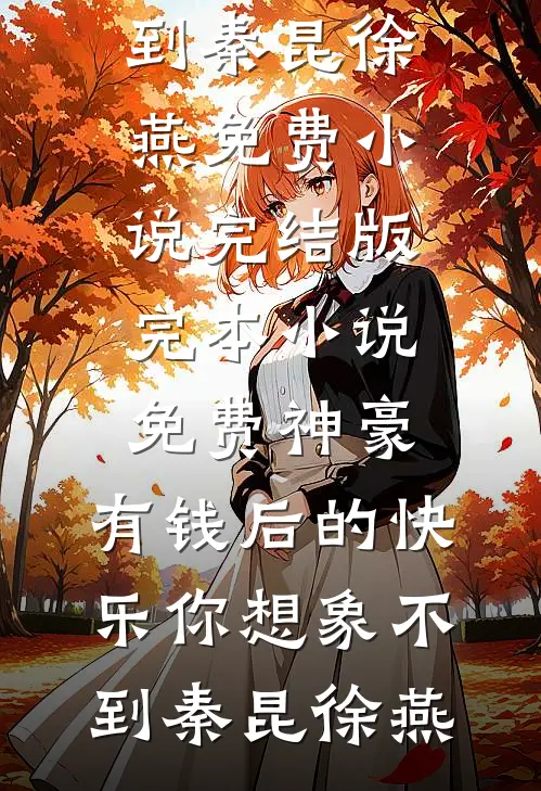 神豪：有钱后的快乐你想象不到(秦昆徐燕)免费小说完结版_完本小说免费神豪：有钱后的快乐你想象不到(秦昆徐燕)
