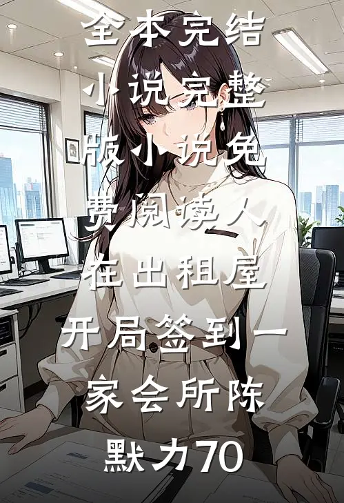 人在出租屋，开局签到一家会所陈默力70全本完结小说_完整版小说免费阅读人在出租屋，开局签到一家会所(陈默力70)