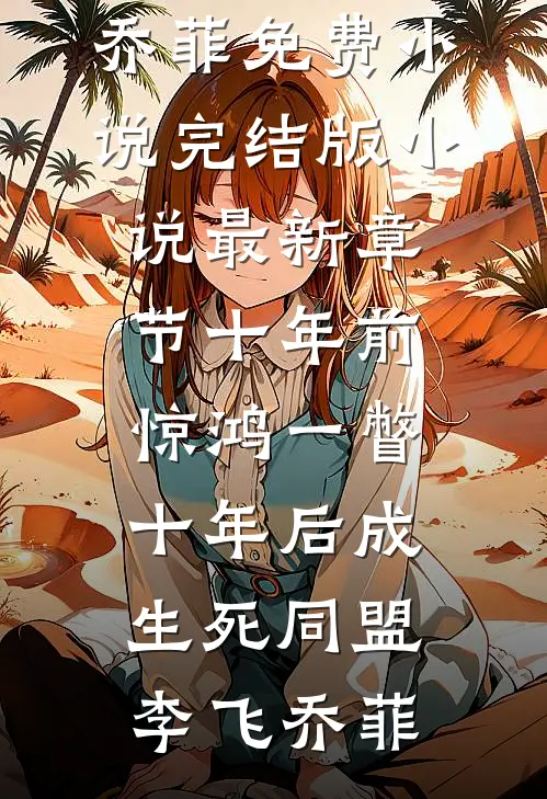 十年前惊鸿一瞥，十年后成生死同盟(李飞乔菲)免费小说完结版_小说最新章节十年前惊鸿一瞥，十年后成生死同盟李飞乔菲