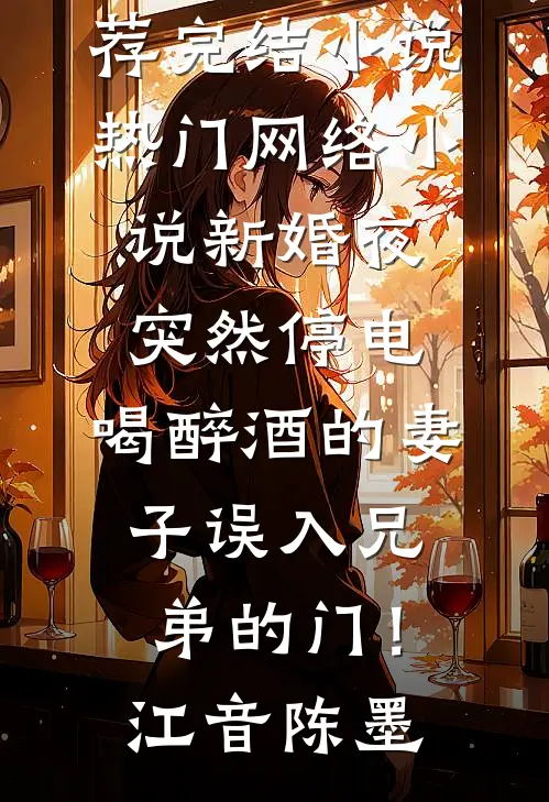 新婚夜突然停电，喝醉酒的妻子误入兄弟的门！(江音陈墨)推荐完结小说_热门网络小说新婚夜突然停电，喝醉酒的妻子误入兄弟的门！(江音陈墨)