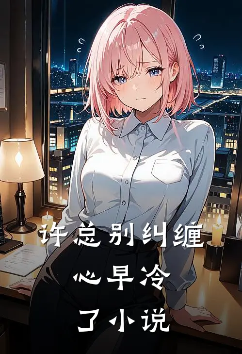 许总别纠缠，心早冷了小说