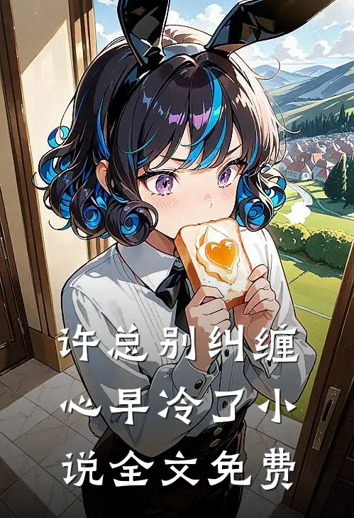 许总别纠缠，心早冷了小说全文免费