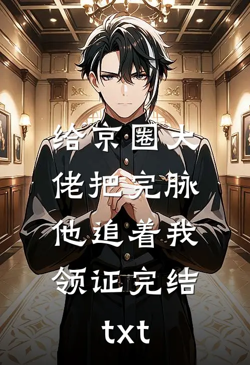 给京圈大佬把完脉，他追着我领证完结txt