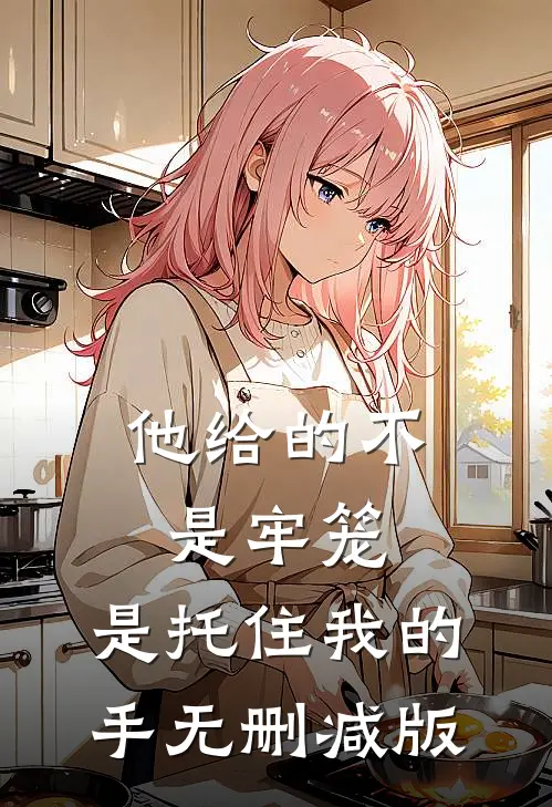 他给的不是牢笼，是托住我的手无删减版