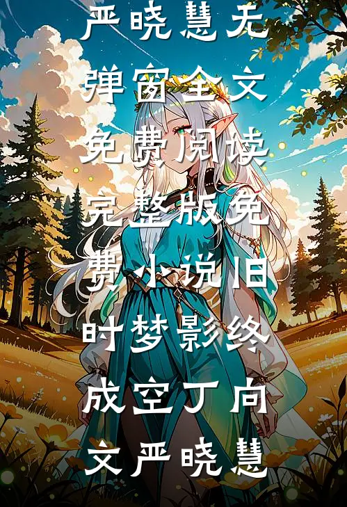 旧时梦影终成空丁向文严晓慧无弹窗全文免费阅读_完整版免费小说旧时梦影终成空(丁向文严晓慧)