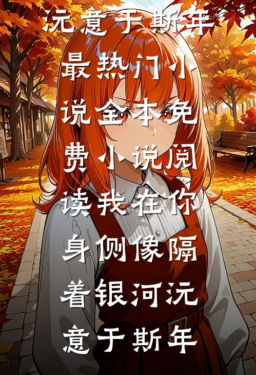 我在你身侧像隔着银河(沅意于斯年)最热门小说_全本免费小说阅读我在你身侧像隔着银河沅意于斯年