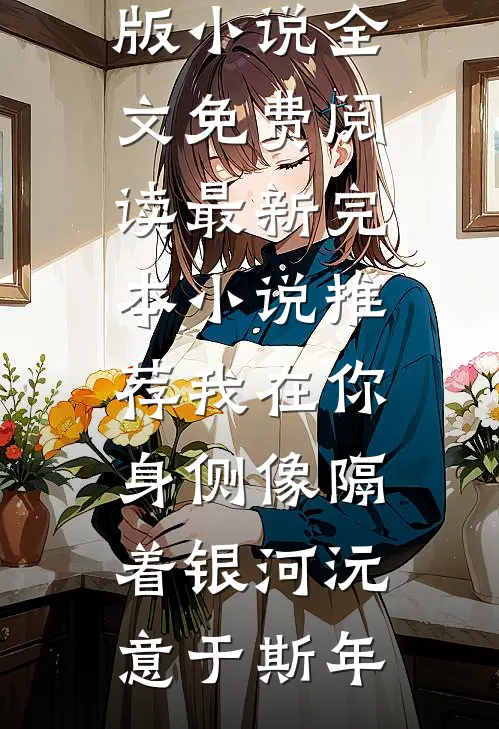 我在你身侧像隔着银河沅意于斯年完结版小说全文免费阅读_最新完本小说推荐我在你身侧像隔着银河(沅意于斯年)