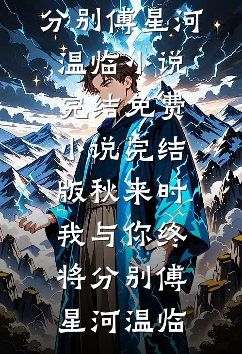 秋来时，我与你终将分别傅星河温临小说完结_免费小说完结版秋来时，我与你终将分别(傅星河温临)