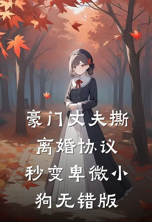 豪门丈夫撕离婚协议，秒变卑微小狗无错版