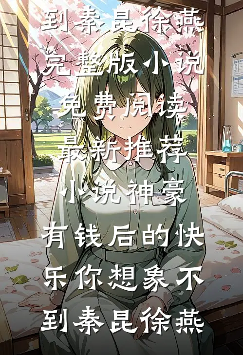神豪：有钱后的快乐你想象不到秦昆徐燕完整版小说免费阅读_最新推荐小说神豪：有钱后的快乐你想象不到(秦昆徐燕)