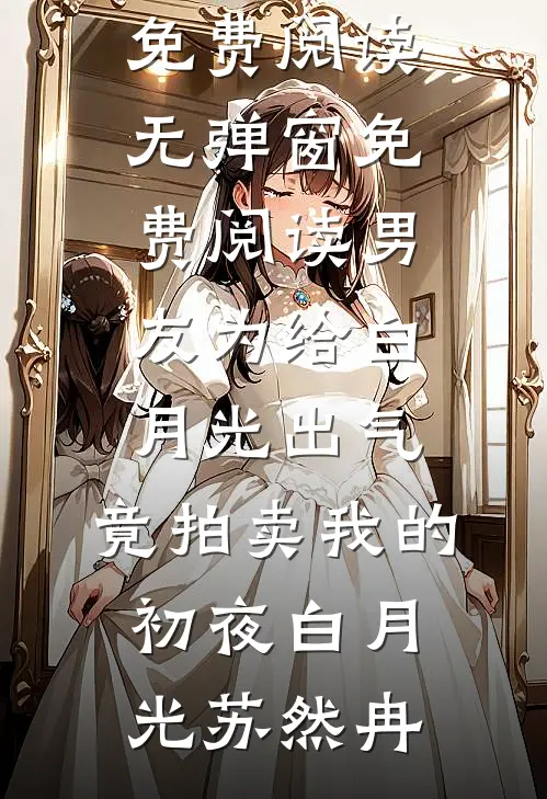 男友为给白月光出气，竟拍卖我的初夜白月光苏然冉完整版小说全文免费阅读_无弹窗免费阅读男友为给白月光出气，竟拍卖我的初夜(白月光苏然冉)