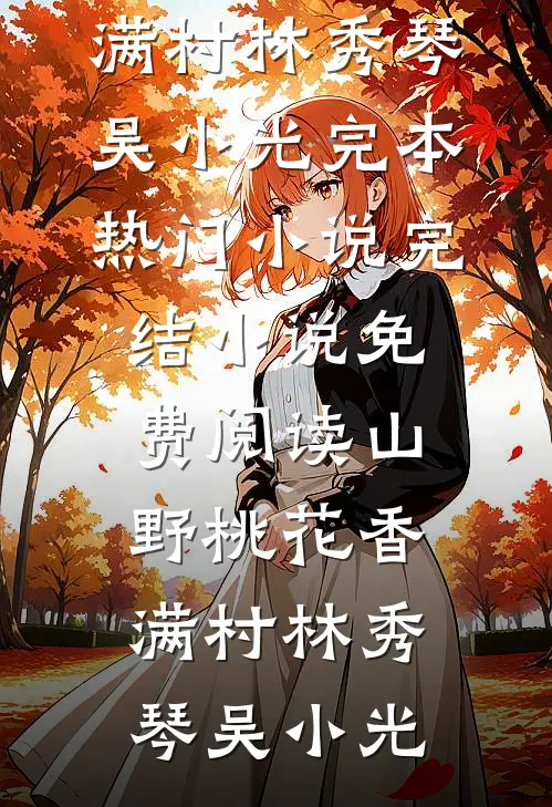 山野桃花香满村林秀琴吴小光完本热门小说_完结小说免费阅读山野桃花香满村(林秀琴吴小光)