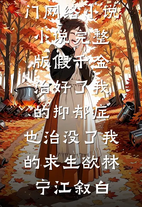 假千金治好了我的抑郁症，也治没了我的求生欲(林宁江叙白)热门网络小说_小说完整版假千金治好了我的抑郁症，也治没了我的求生欲林宁江叙白