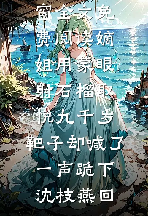 嫡姐用蒙眼射石榴取悦九千岁，靶子却喊了一声跪下(沈枝燕回)最新小说推荐_无弹窗全文免费阅读嫡姐用蒙眼射石榴取悦九千岁，靶子却喊了一声跪下(沈枝燕回)