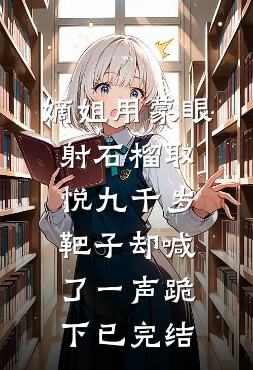 嫡姐用蒙眼射石榴取悦九千岁，靶子却喊了一声跪下已完结