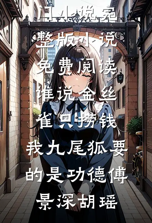 谁说金丝雀只捞钱，我九尾狐要的是功德傅景深胡瑶完结热门小说_完整版小说免费阅读谁说金丝雀只捞钱，我九尾狐要的是功德(傅景深胡瑶)