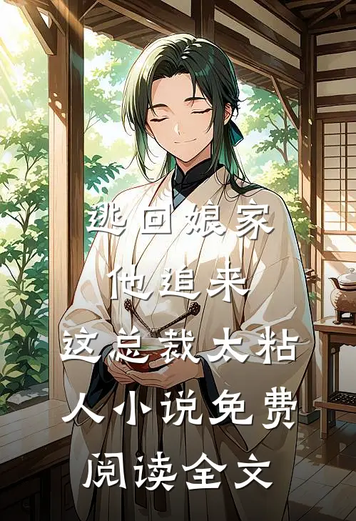 逃回娘家他追来，这总裁太粘人小说免费阅读全文