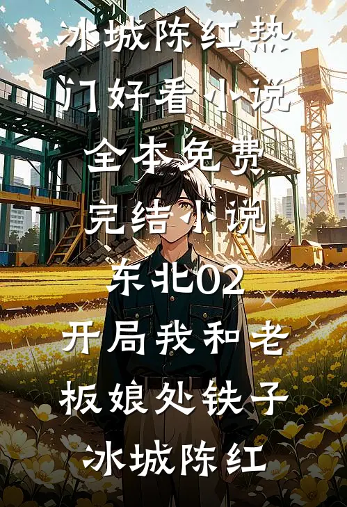 东北02：开局我和老板娘处铁子(冰城陈红)热门好看小说_全本免费完结小说东北02：开局我和老板娘处铁子冰城陈红