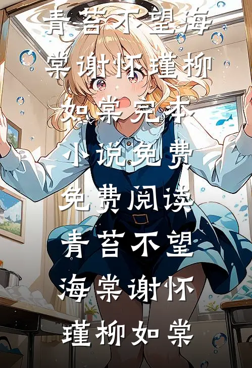 青苔不望海棠谢怀瑾柳如棠完本小说免费_免费阅读青苔不望海棠(谢怀瑾柳如棠)