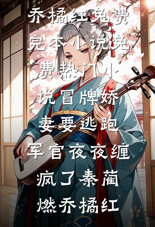 冒牌娇妻要逃跑，军官夜夜缠疯了(秦蔺燃乔橘红)免费完本小说_免费热门小说冒牌娇妻要逃跑，军官夜夜缠疯了(秦蔺燃乔橘红)
