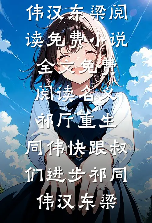 名义祁厅重生，同伟快跟叔们进步祁同伟汉东梁阅读免费小说_全文免费阅读名义祁厅重生，同伟快跟叔们进步祁同伟汉东梁