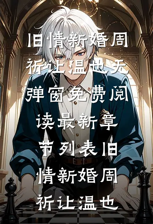 旧情新婚(周祈让温也)无弹窗免费阅读_最新章节列表旧情新婚周祈让温也