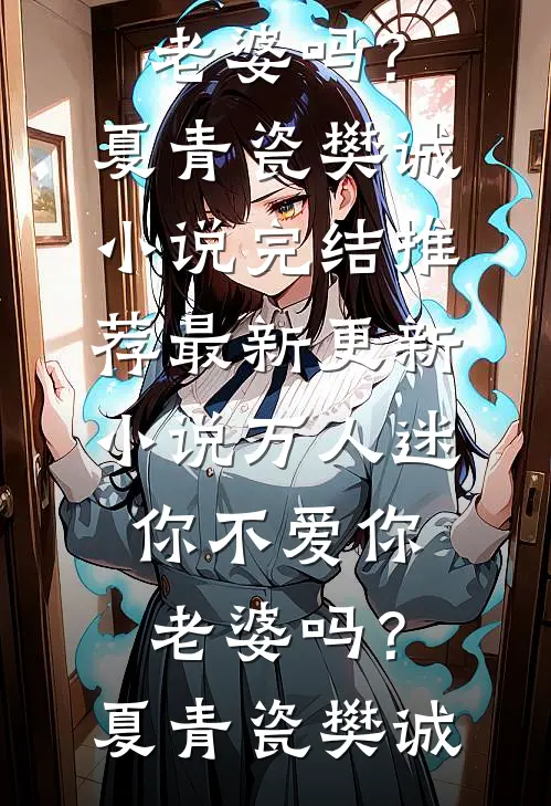 万人迷：你不爱你老婆吗？(夏青瓷樊诚)小说完结推荐_最新更新小说万人迷：你不爱你老婆吗？夏青瓷樊诚