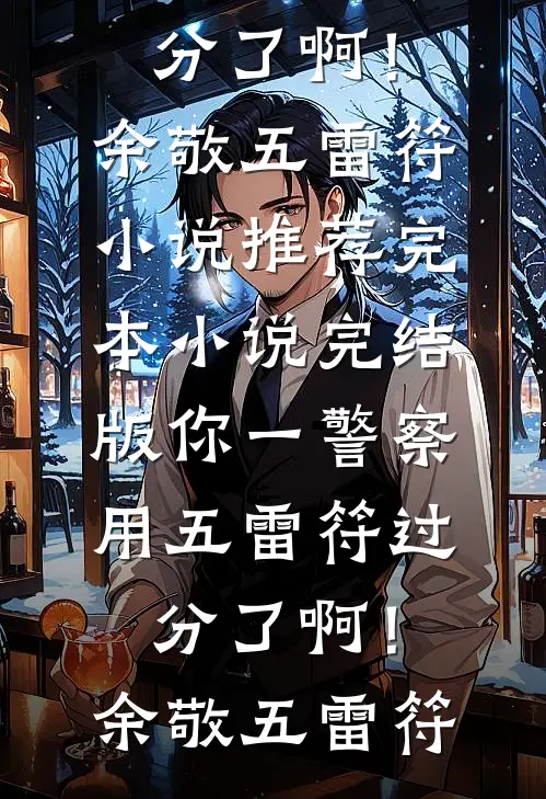 你一警察，用五雷符过分了啊！(余敬五雷符)小说推荐完本_小说完结版你一警察，用五雷符过分了啊！余敬五雷符