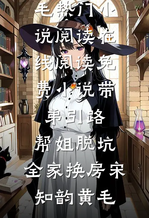 带弟引路，帮姐脱坑，全家换房(宋知韵黄毛)热门小说阅读_在线阅读免费小说带弟引路，帮姐脱坑，全家换房(宋知韵黄毛)