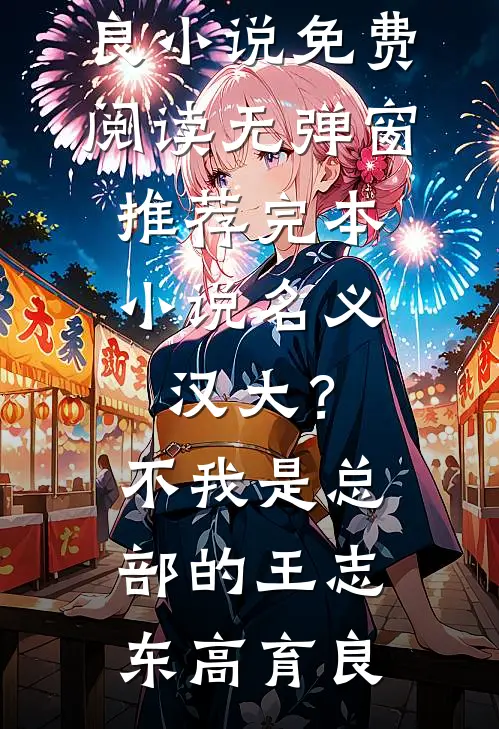 名义：汉大？不，我是总部的王志东高育良小说免费阅读无弹窗_推荐完本小说名义：汉大？不，我是总部的王志东高育良