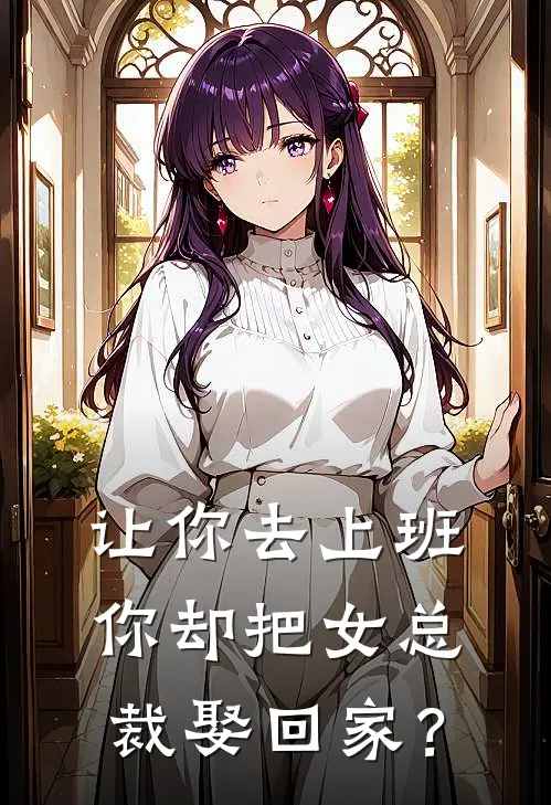 让你去上班，你却把女总裁娶回家？