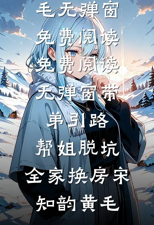 带弟引路，帮姐脱坑，全家换房(宋知韵黄毛)无弹窗免费阅读_免费阅读无弹窗带弟引路，帮姐脱坑，全家换房宋知韵黄毛