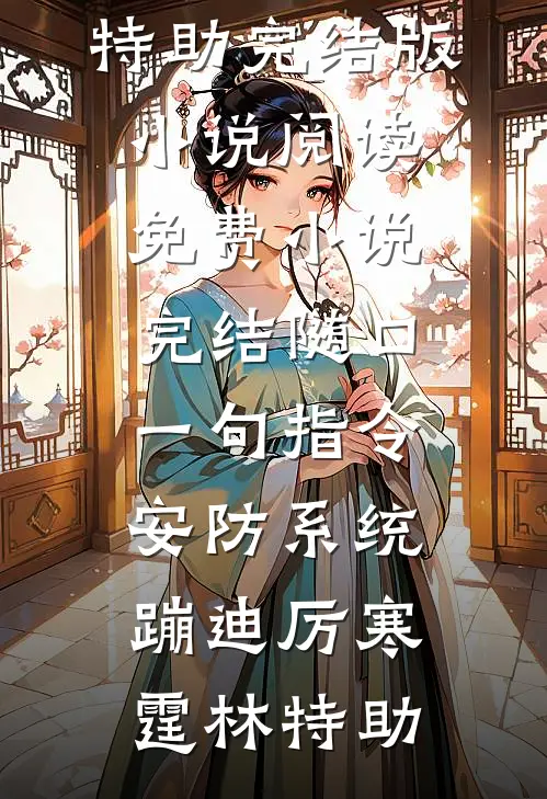 随口一句指令，安防系统蹦迪厉寒霆林特助完结版小说阅读_免费小说完结随口一句指令，安防系统蹦迪厉寒霆林特助