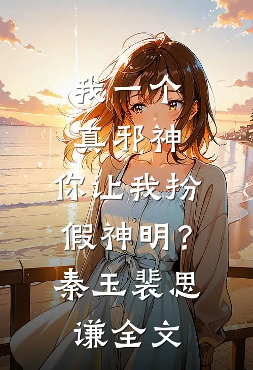 我一个真邪神,你让我扮假神明?秦玉裴思谦全文免费