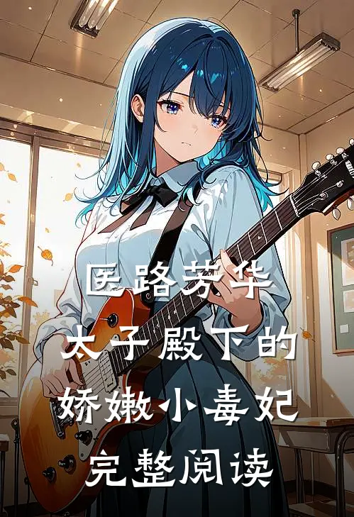 医路芳华：太子殿下的娇嫩小毒妃完整阅读